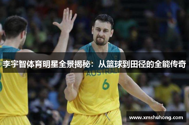李宇智体育明星全景揭秘：从篮球到田径的全能传奇
