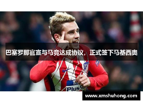 巴塞罗那官宣与马竞达成协议，正式签下马基西奥