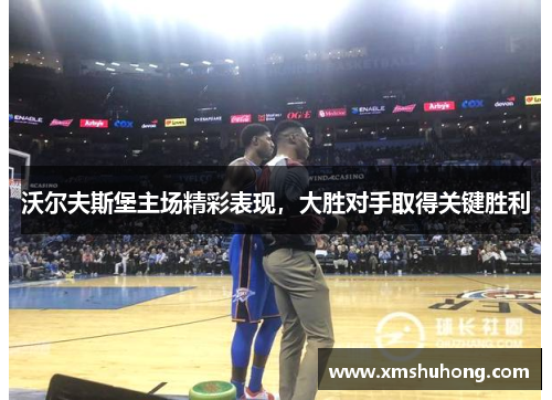 沃尔夫斯堡主场精彩表现，大胜对手取得关键胜利
