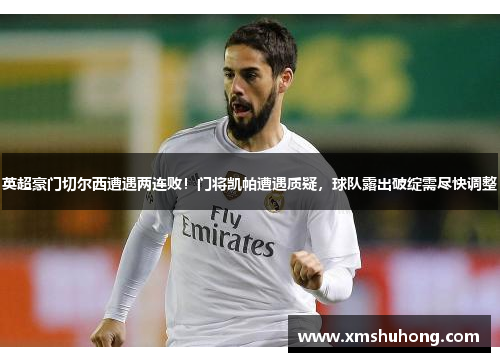 英超豪门切尔西遭遇两连败！门将凯帕遭遇质疑，球队露出破绽需尽快调整