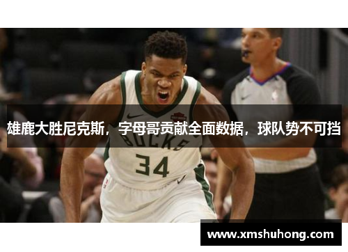 雄鹿大胜尼克斯，字母哥贡献全面数据，球队势不可挡