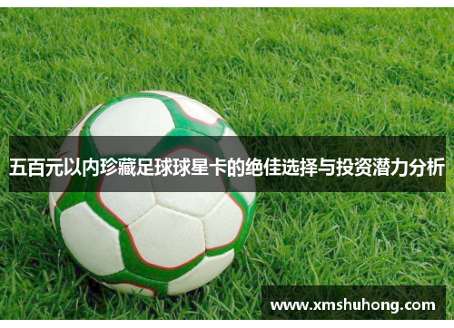五百元以内珍藏足球球星卡的绝佳选择与投资潜力分析