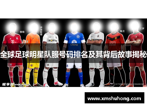 全球足球明星队服号码排名及其背后故事揭秘