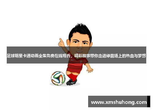 足球明星卡通动画全集免费在线观看，精彩故事带你走进绿茵场上的热血与梦想