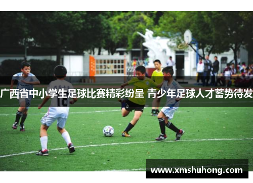 广西省中小学生足球比赛精彩纷呈 青少年足球人才蓄势待发