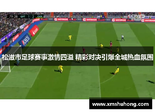 松滋市足球赛事激情四溢 精彩对决引爆全城热血氛围