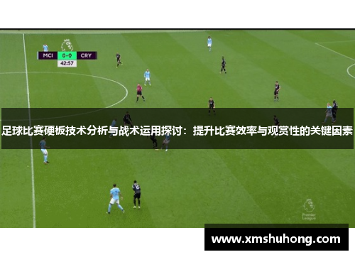足球比赛硬板技术分析与战术运用探讨：提升比赛效率与观赏性的关键因素