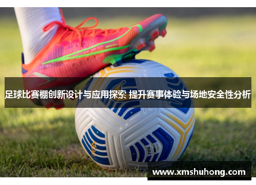 足球比赛棚创新设计与应用探索 提升赛事体验与场地安全性分析