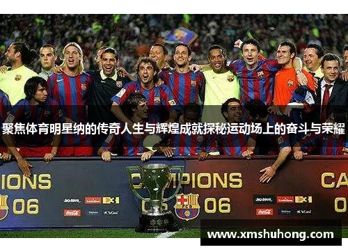 聚焦体育明星纳的传奇人生与辉煌成就探秘运动场上的奋斗与荣耀