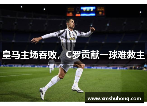 皇马主场吞败，C罗贡献一球难救主
