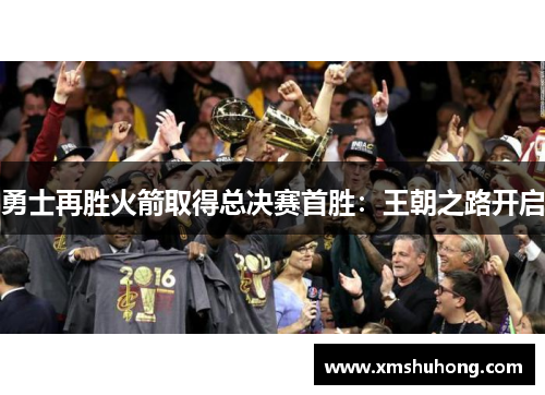 勇士再胜火箭取得总决赛首胜：王朝之路开启