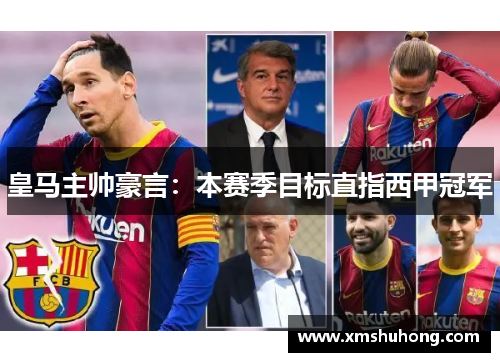 皇马主帅豪言：本赛季目标直指西甲冠军