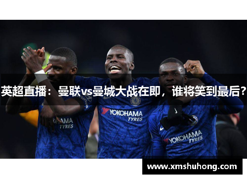 英超直播：曼联vs曼城大战在即，谁将笑到最后？
